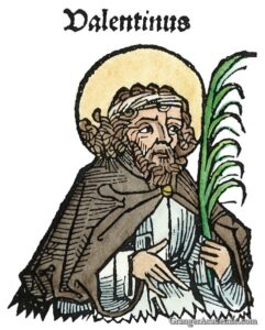 ST. VALENTINE (3rd CENTURY). Name of two Christian martyrs, one a Roman priest and physician, the other bishop of Turni. Woodcut, German, 1493.